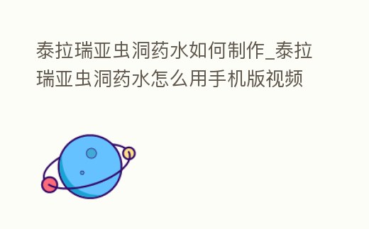 泰拉瑞亞蟲洞藥水如何制作_泰拉瑞亞蟲洞藥水怎么用手機版視頻