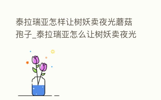 泰拉瑞亞怎樣讓樹妖賣夜光蘑菇孢子_泰拉瑞亞怎么讓樹妖賣夜光種子