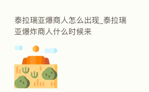 泰拉瑞亞爆商人怎么出現_泰拉瑞亞爆炸商人什么時候來