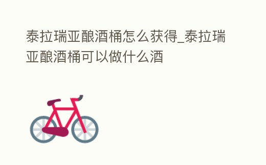 泰拉瑞亞釀酒桶怎么獲得_泰拉瑞亞釀酒桶可以做什么酒