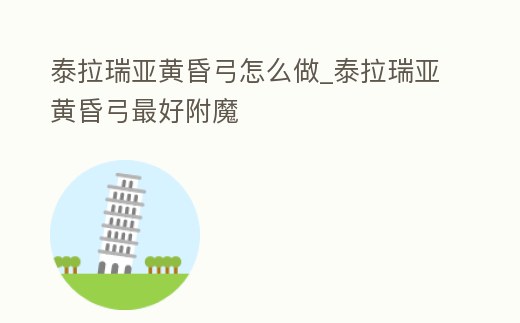 泰拉瑞亞黃昏弓怎么做_泰拉瑞亞黃昏弓最好附魔