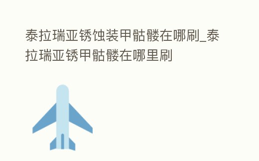 泰拉瑞亞銹蝕裝甲骷髏在哪刷_泰拉瑞亞銹甲骷髏在哪里刷