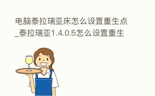 電腦泰拉瑞亞床怎么設置重生點_泰拉瑞亞1.4.0.5怎么設置重生點