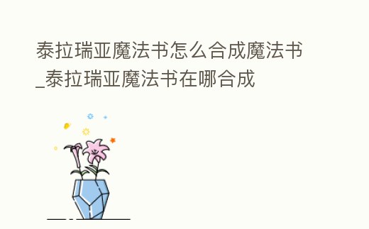泰拉瑞亞魔法書怎么合成魔法書_泰拉瑞亞魔法書在哪合成