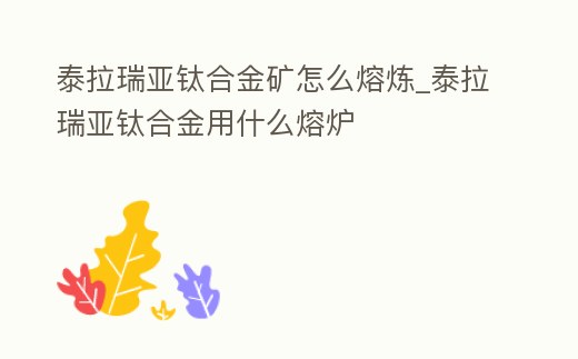 泰拉瑞亞鈦合金礦怎么熔煉_泰拉瑞亞鈦合金用什么熔爐
