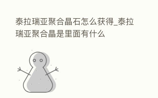 泰拉瑞亞聚合晶石怎么獲得_泰拉瑞亞聚合晶是里面有什么