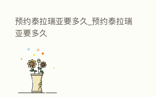預(yù)約泰拉瑞亞要多久_預(yù)約泰拉瑞亞要多久