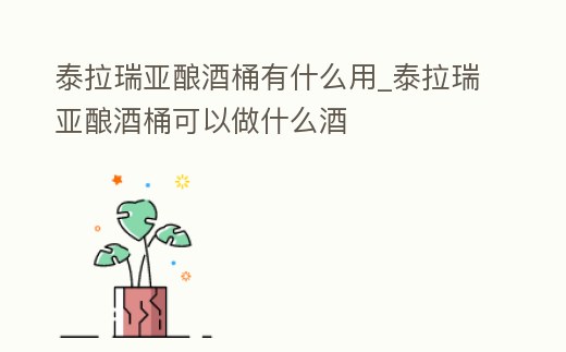 泰拉瑞亞釀酒桶有什么用_泰拉瑞亞釀酒桶可以做什么酒