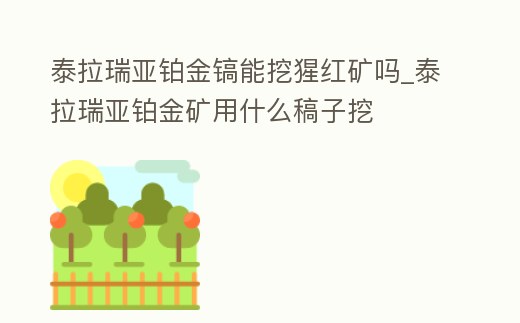 泰拉瑞亞鉑金鎬能挖猩紅礦嗎_泰拉瑞亞鉑金礦用什么稿子挖