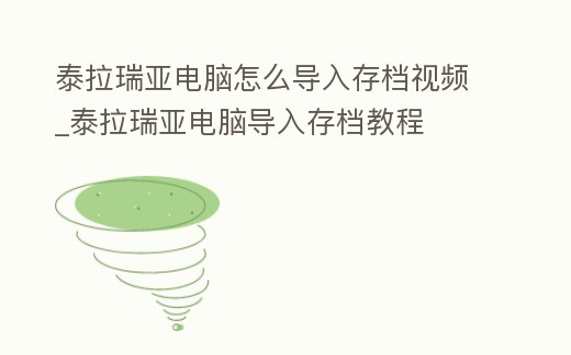 泰拉瑞亞電腦怎么導(dǎo)入存檔視頻_泰拉瑞亞電腦導(dǎo)入存檔教程