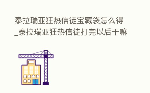 泰拉瑞亞狂熱信徒寶藏袋怎么得_泰拉瑞亞狂熱信徒打完以后干嘛