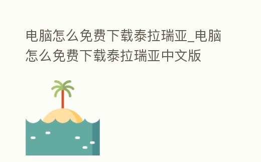 電腦怎么免費下載泰拉瑞亞_電腦怎么免費下載泰拉瑞亞中文版