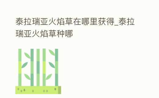 泰拉瑞亞火焰草在哪里獲得_泰拉瑞亞火焰草種哪