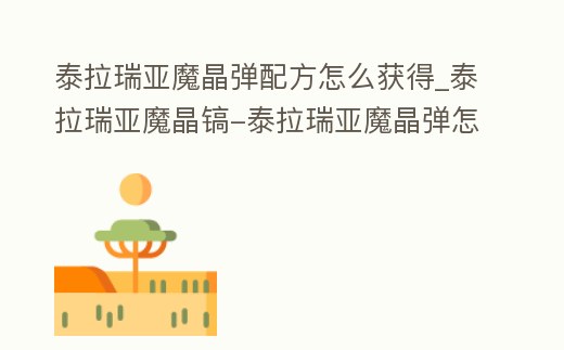 泰拉瑞亞魔晶彈配方怎么獲得_泰拉瑞亞魔晶鎬-泰拉瑞亞魔晶彈怎么制作