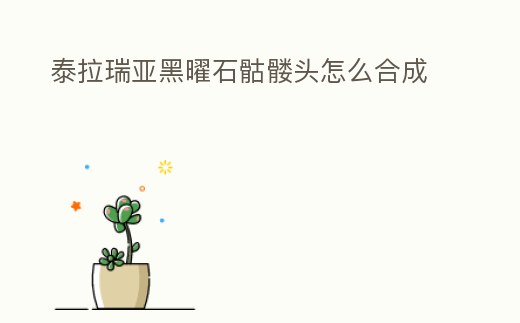 泰拉瑞亞黑曜石骷髏頭怎么合成