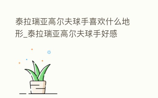 泰拉瑞亞高爾夫球手喜歡什么地形_泰拉瑞亞高爾夫球手好感