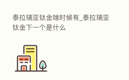 泰拉瑞亞鈦金啥時候有_泰拉瑞亞鈦金下一個是什么