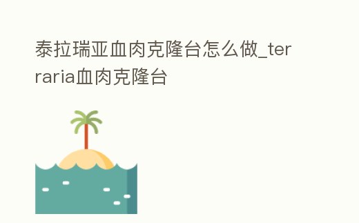 泰拉瑞亞血肉克隆臺怎么做_terraria血肉克隆臺