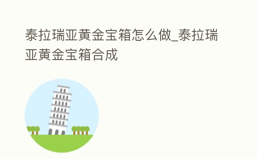 泰拉瑞亞黃金寶箱怎么做_泰拉瑞亞黃金寶箱合成