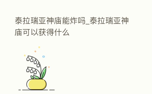 泰拉瑞亞神廟能炸嗎_泰拉瑞亞神廟可以獲得什么