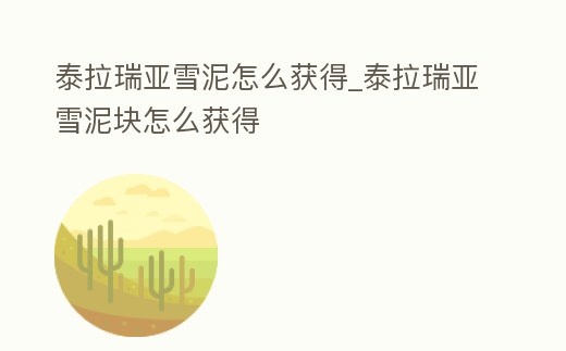 泰拉瑞亞雪泥怎么獲得_泰拉瑞亞雪泥塊怎么獲得