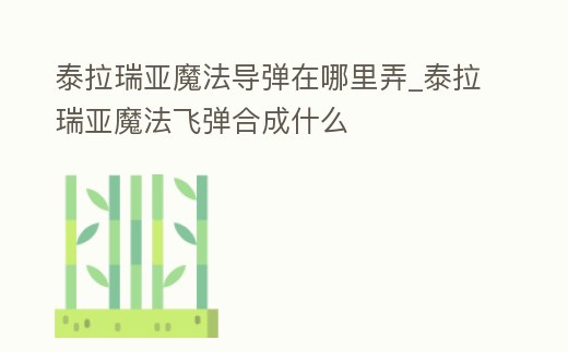 泰拉瑞亞魔法導(dǎo)彈在哪里弄_泰拉瑞亞魔法飛彈合成什么