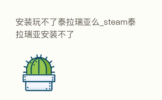 安裝玩不了泰拉瑞亞么_steam泰拉瑞亞安裝不了