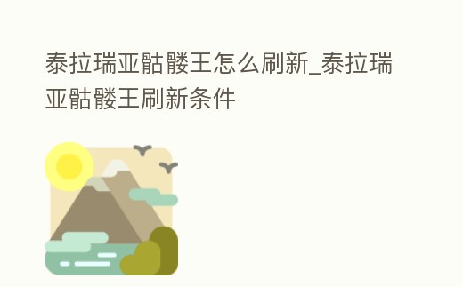 泰拉瑞亞骷髏王怎么刷新_泰拉瑞亞骷髏王刷新條件