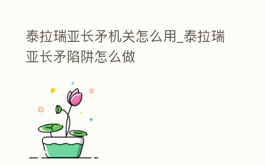 泰拉瑞亞長矛機關怎么用_泰拉瑞亞長矛陷阱怎么做