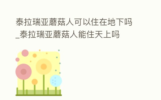 泰拉瑞亞蘑菇人可以住在地下嗎_泰拉瑞亞蘑菇人能住天上嗎