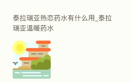 泰拉瑞亞熱戀藥水有什么用_泰拉瑞亞溫暖藥水