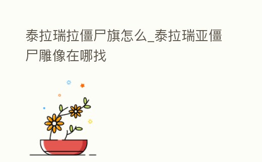 泰拉瑞拉僵尸旗怎么_泰拉瑞亞僵尸雕像在哪找