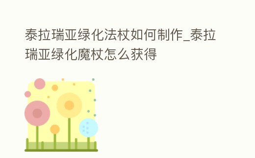 泰拉瑞亞綠化法杖如何制作_泰拉瑞亞綠化魔杖怎么獲得