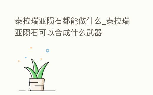 泰拉瑞亞隕石都能做什么_泰拉瑞亞隕石可以合成什么武器