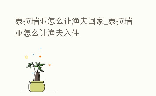 泰拉瑞亞怎么讓漁夫回家_泰拉瑞亞怎么讓漁夫入住