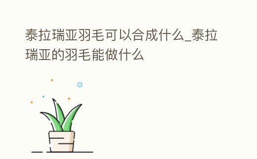 泰拉瑞亞羽毛可以合成什么_泰拉瑞亞的羽毛能做什么