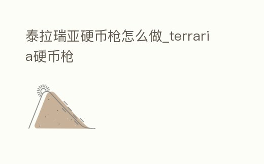 泰拉瑞亞硬幣槍怎么做_terraria硬幣槍