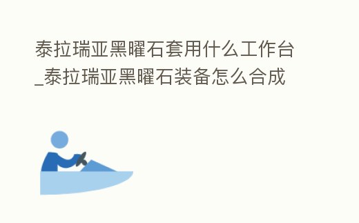 泰拉瑞亞黑曜石套用什么工作臺_泰拉瑞亞黑曜石裝備怎么合成