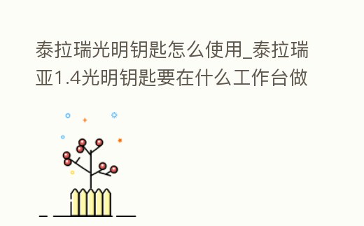 泰拉瑞光明鑰匙怎么使用_泰拉瑞亞1.4光明鑰匙要在什么工作臺做