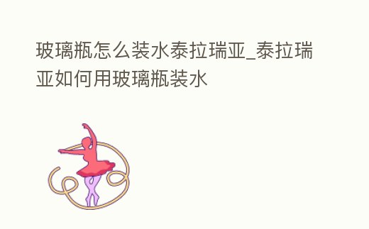 玻璃瓶怎么裝水泰拉瑞亞_泰拉瑞亞如何用玻璃瓶裝水