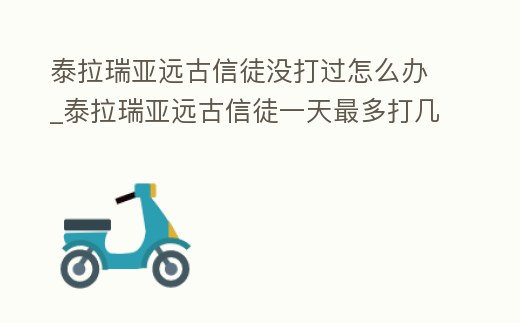 泰拉瑞亞遠古信徒沒打過怎么辦_泰拉瑞亞遠古信徒一天最多打幾次