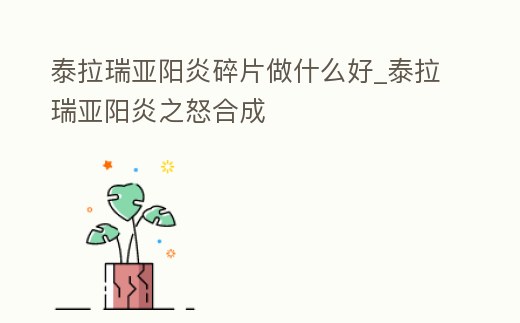 泰拉瑞亞陽(yáng)炎碎片做什么好_泰拉瑞亞陽(yáng)炎之怒合成