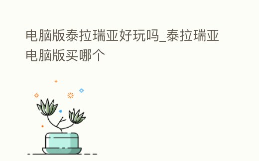 電腦版泰拉瑞亞好玩嗎_泰拉瑞亞電腦版買哪個(gè)