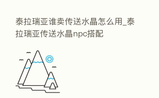 泰拉瑞亞誰賣傳送水晶怎么用_泰拉瑞亞傳送水晶npc搭配
