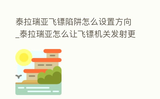 泰拉瑞亞飛鏢陷阱怎么設(shè)置方向_泰拉瑞亞怎么讓飛鏢機(jī)關(guān)發(fā)射更快