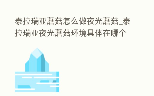 泰拉瑞亞蘑菇怎么做夜光蘑菇_泰拉瑞亞夜光蘑菇環境具體在哪個位置