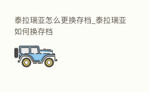 泰拉瑞亞怎么更換存檔_泰拉瑞亞如何換存檔