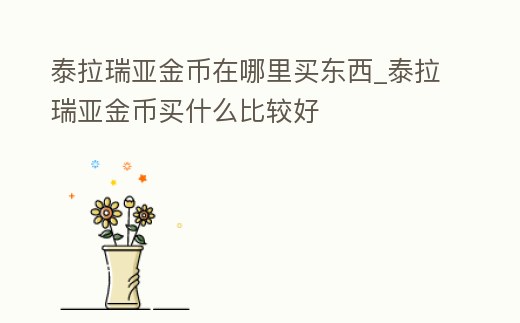 泰拉瑞亞金幣在哪里買東西_泰拉瑞亞金幣買什么比較好