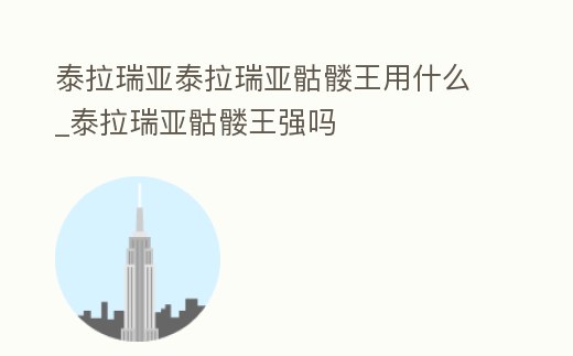 泰拉瑞亞泰拉瑞亞骷髏王用什么_泰拉瑞亞骷髏王強嗎