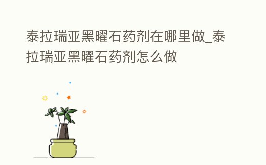 泰拉瑞亞黑曜石藥劑在哪里做_泰拉瑞亞黑曜石藥劑怎么做